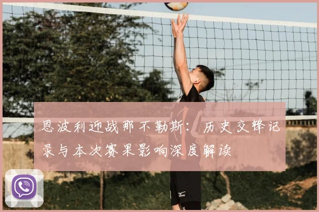 恩波利迎战那不勒斯：历史交锋记录与本次赛果影响深度解读