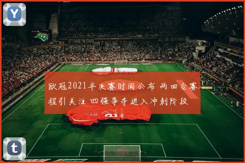 欧冠2021半决赛时间公布 两回合赛程引关注 四强争夺进入冲刺阶段