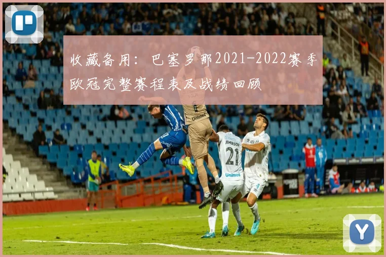 收藏备用：巴塞罗那2021-2022赛季欧冠完整赛程表及战绩回顾