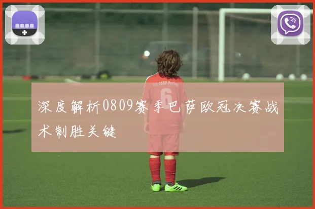 深度解析0809赛季巴萨欧冠决赛战术制胜关键