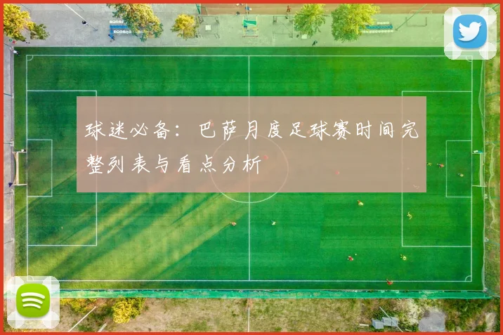 球迷必备：巴萨月度足球赛时间完整列表与看点分析