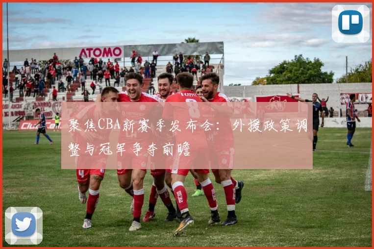 聚焦CBA新赛季发布会:外援政策调整与冠军争夺前瞻