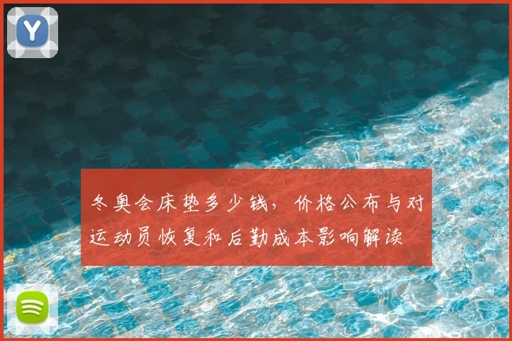 冬奥会床垫多少钱，价格公布与对运动员恢复和后勤成本影响解读