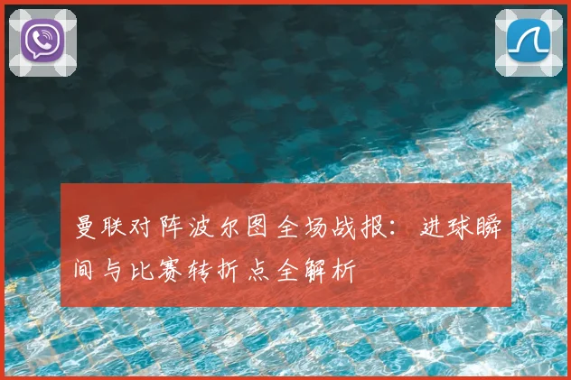 曼联对阵波尔图全场战报：进球瞬间与比赛转折点全解析