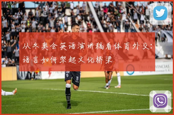 从冬奥会英语演讲稿看体育外交：语言如何架起文化桥梁