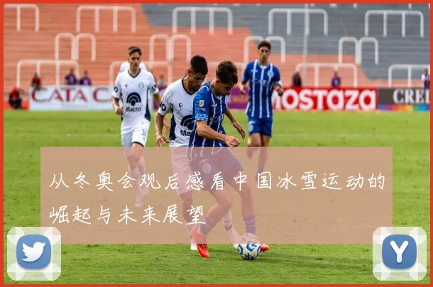 从冬奥会观后感看中国冰雪运动的崛起与未来展望