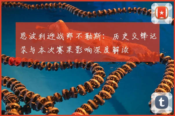 恩波利迎战那不勒斯：历史交锋记录与本次赛果影响深度解读