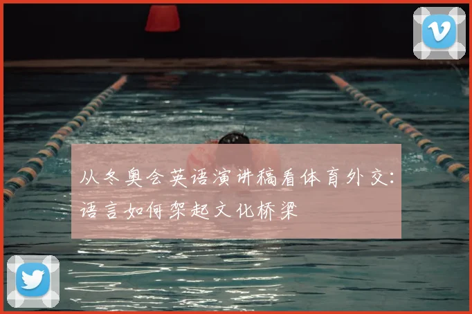 从冬奥会英语演讲稿看体育外交：语言如何架起文化桥梁